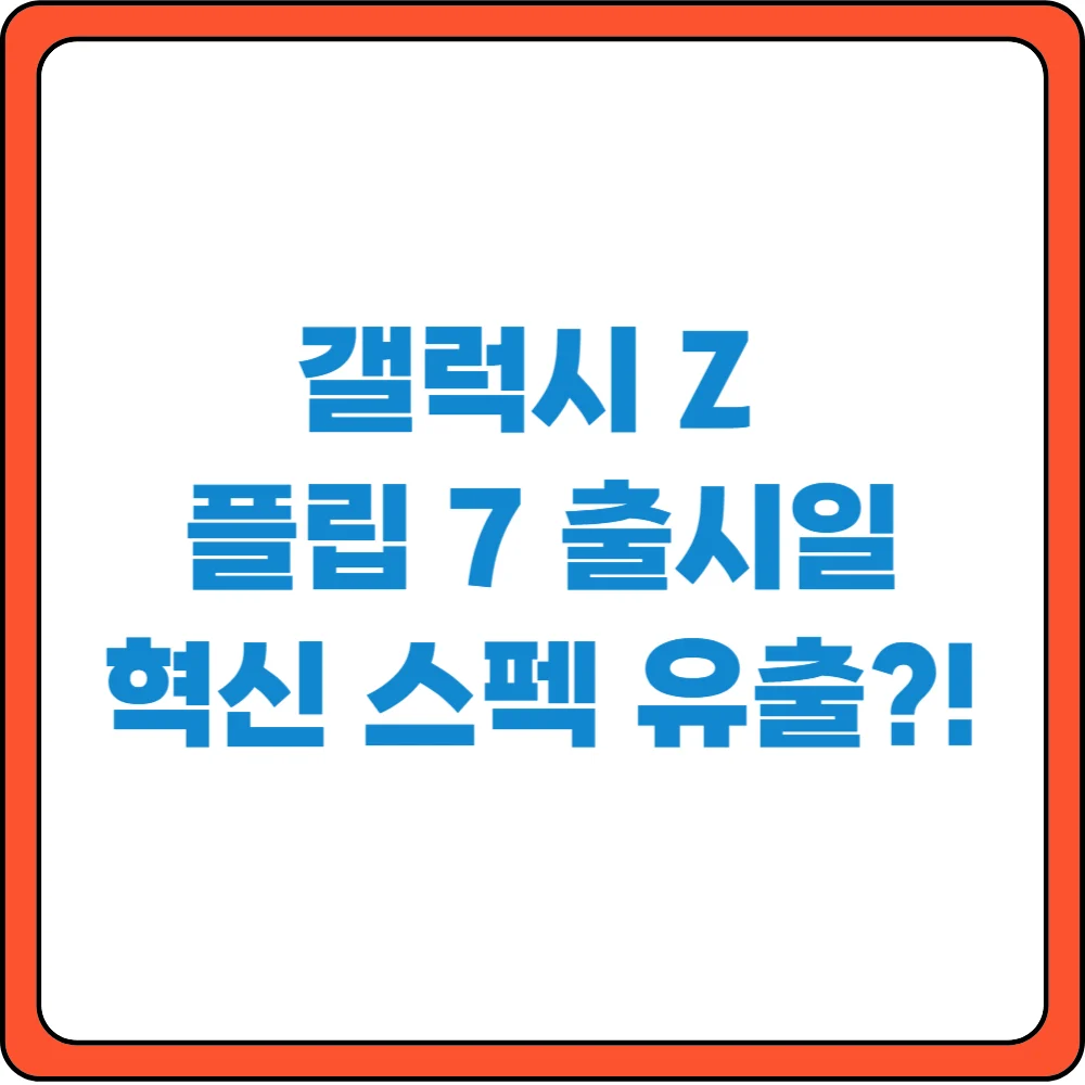 갤럭시Z 플림 7 출시일 혁신 스펙 유출