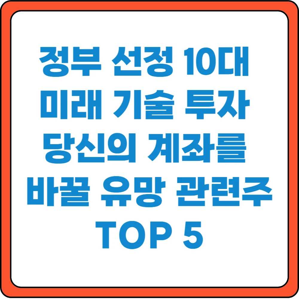 정부 선정 10대 미래 기술 투자 당신의 계좌를 바꿀 유망 관련주 TOP5